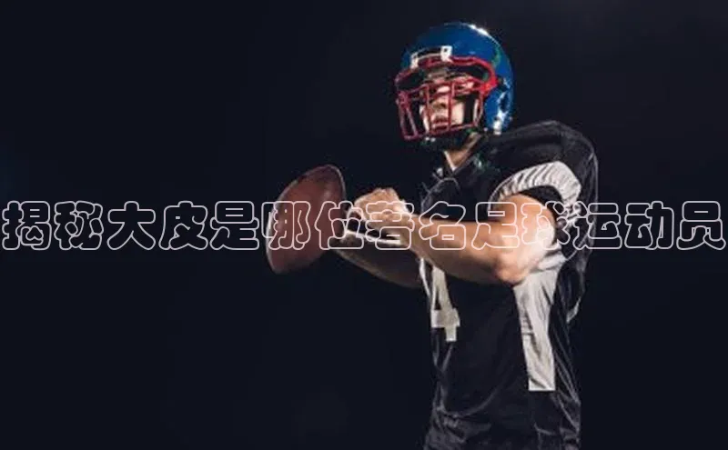 欧陆注册APP官方下载雷柏科技揭秘大皮是哪位著名足球运动员