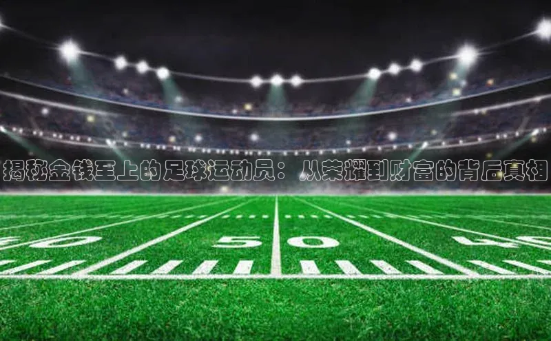 欧陆娱乐怎么注册账号百度搜索资源平台揭秘金钱至上的足球运动员：从荣耀到财富的背后真相