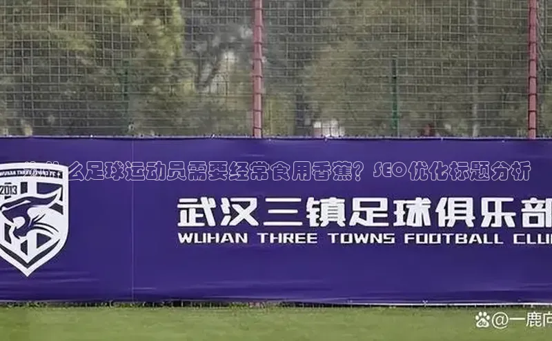 欧陆平台登录地址壹网壹创为什么足球运动员需要经常食用香蕉？SEO优化标题分析