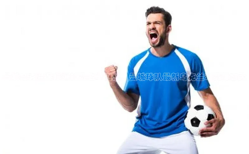 欧陆娱乐登录入口注册百度移动开放平台曼城乌克兰足球运动员名单汇总：曼城球队最新乌克兰球员阵容大