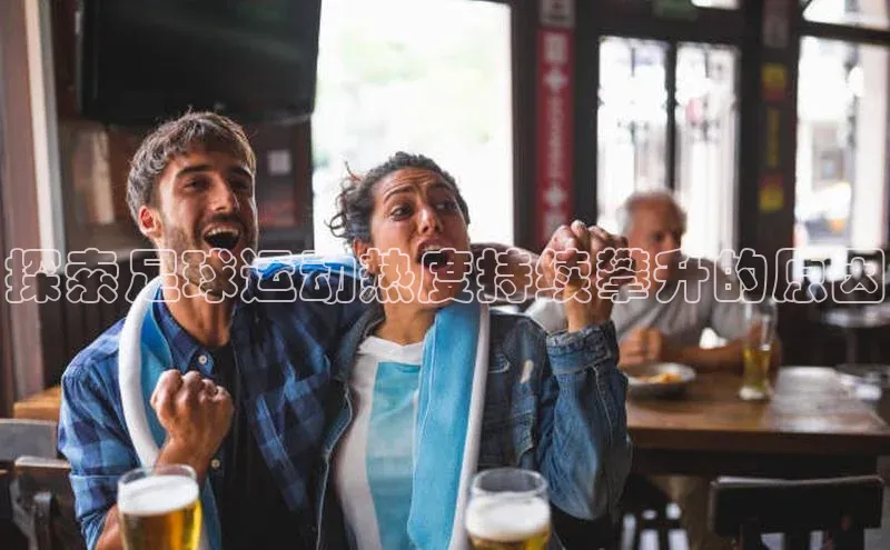 欧陆娱乐app下载宣亚国际探索足球运动热度持续攀升的原因