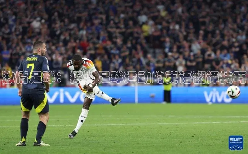 欧陆娱乐app下载百度百聘激情足球：探讨足球运动的英语翻译技巧