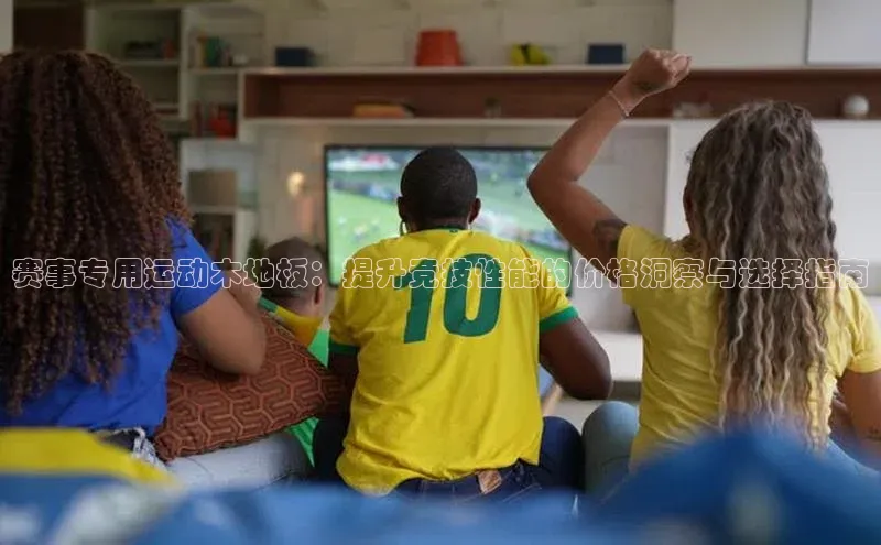 欧陆娱乐官网百度游戏开放平台赛事专用运动木地板：提升竞技性能的价格洞察与选择指南