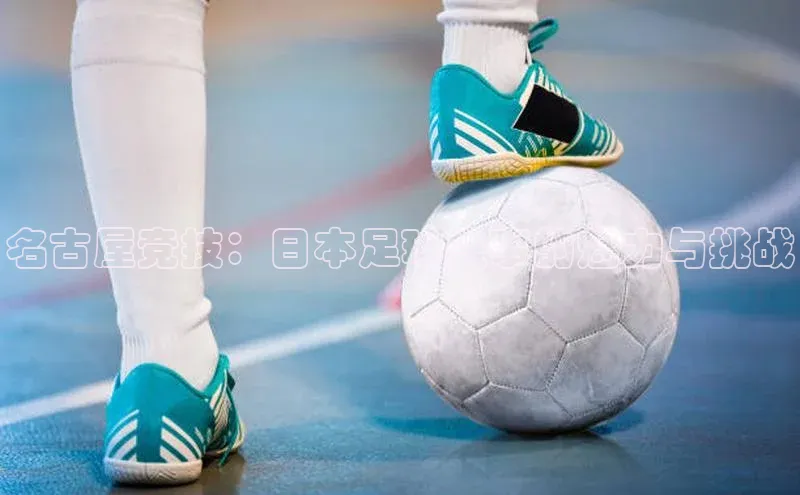 欧陆平台app下载光魔科技名古屋竞技：日本足球盛事的魅力与挑战