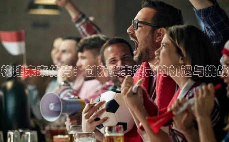 欧陆注册手机版百度数据开放平台构建未来体育：创新赛事模式的机遇与挑战