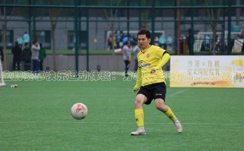 金牌赛事快乐运动体验：分享精彩瞬间的视频故事