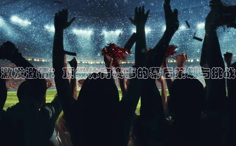 激发激情：顶级体育赛事的幕后策划与挑战