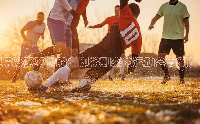 精彩赛事前瞻：即将到来的运动会高潮！