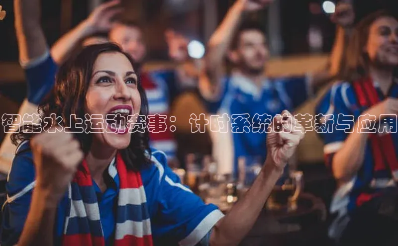 智能水上运动赛事：计时系统的革新与应用