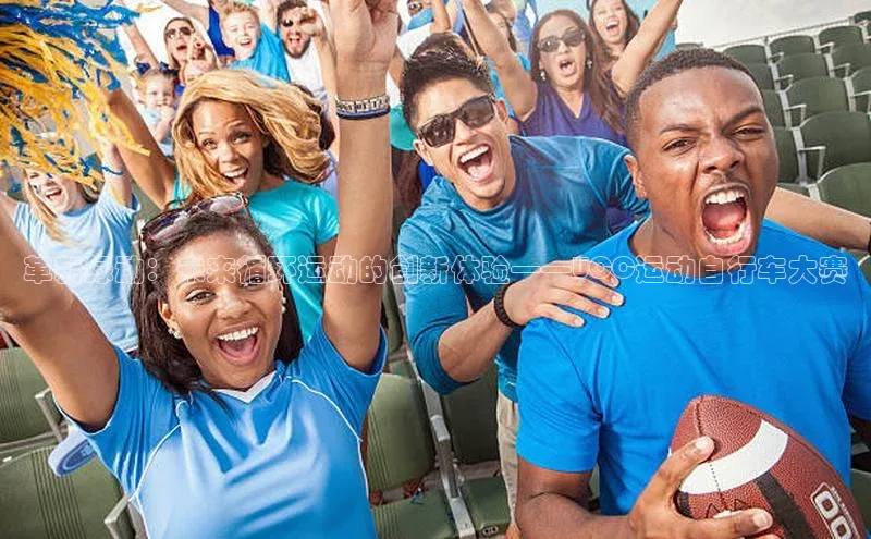 革新绿动：未来循环运动的创新体验——UCC运动自行车大赛