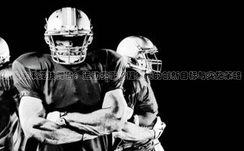 打造未来竞技舞台：运动赛事管理系统的创新目标与实施策略