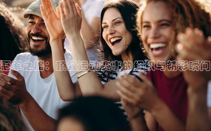 冠军之路：顶级运动赛事的组织与精彩瞬间