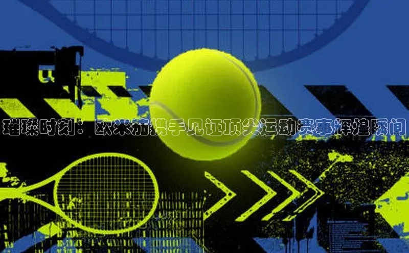 璀璨时刻：欧米茄携手见证顶尖运动赛事辉煌瞬间