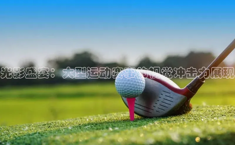 光影盛宴：大型运动赛事的视觉冲击力展现