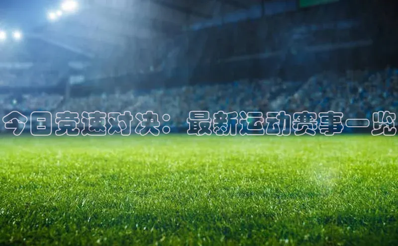 今日竞速对决：最新运动赛事一览
