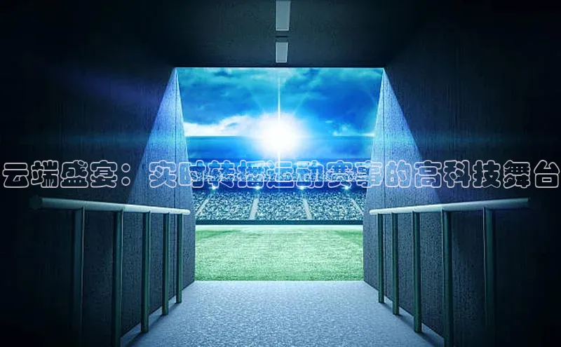 云端盛宴：实时转播运动赛事的高科技舞台