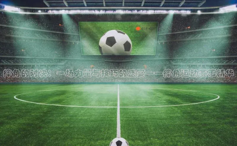 摔角的对决：一场力量与技巧的盛宴——摔角运动赛事精华