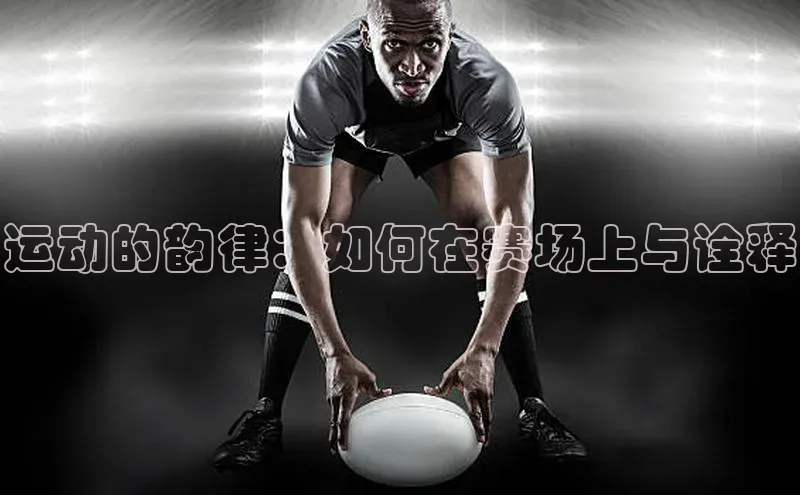 运动的韵律：如何在赛场上与诠释