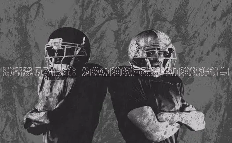 激情赛场助威团：为你加油的运动赛事加油旗设计与