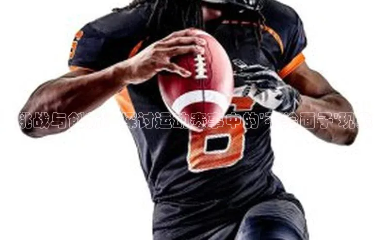 挑战与创新：探讨运动赛事中的\'不给面子\'现象