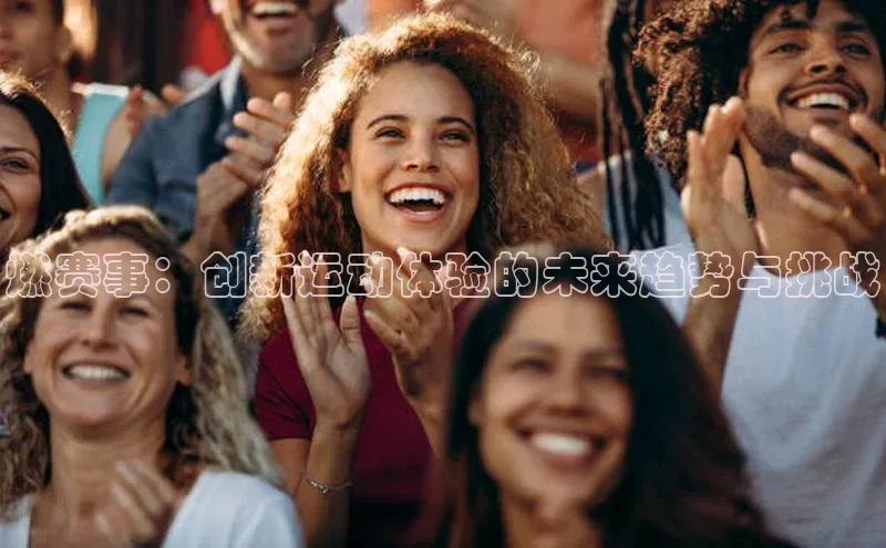 燃赛事：创新运动体验的未来趋势与挑战