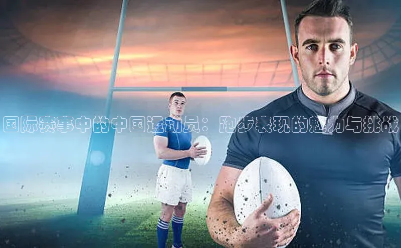 国际赛事中的中国运动员：跑步表现的魅力与挑战