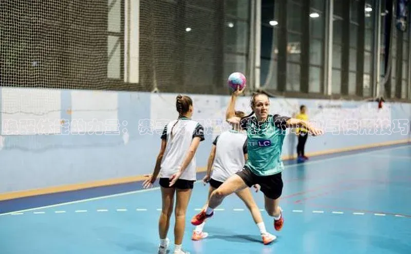 唤醒体能的力量：赛事专用运动盐丸的功效与使用技巧