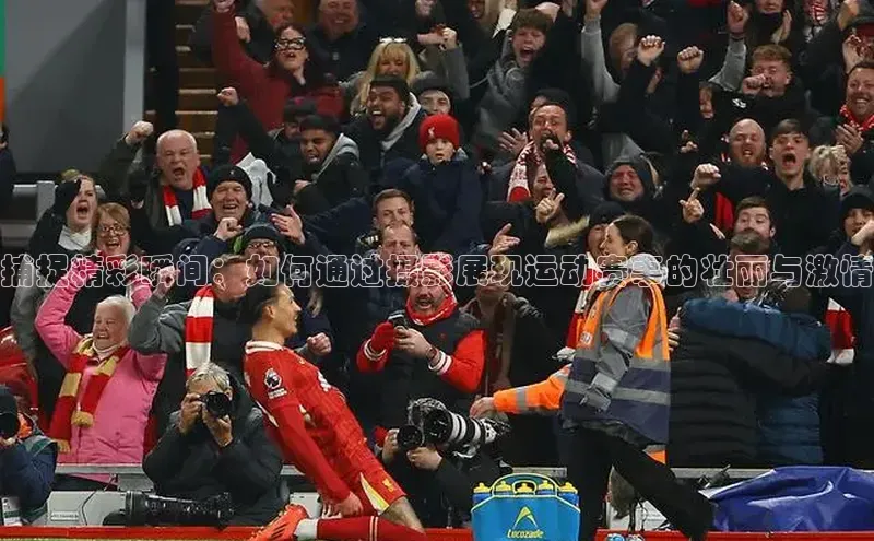 捕捉精彩瞬间：如何通过摄影展现运动赛事的壮丽与激情