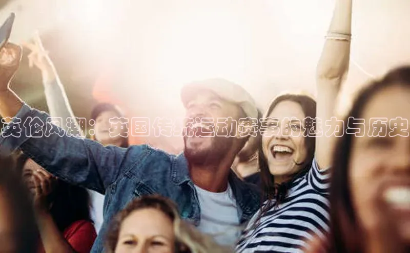 英伦风潮：英国传统运动赛事的魅力与历史