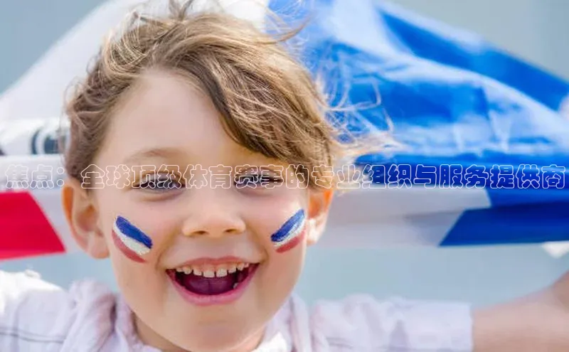 焦点：全球顶级体育赛事的专业组织与服务提供商