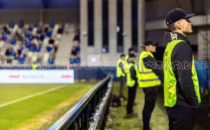 冠军的荣耀：运动会毛巾背后的运动之美与文化传承