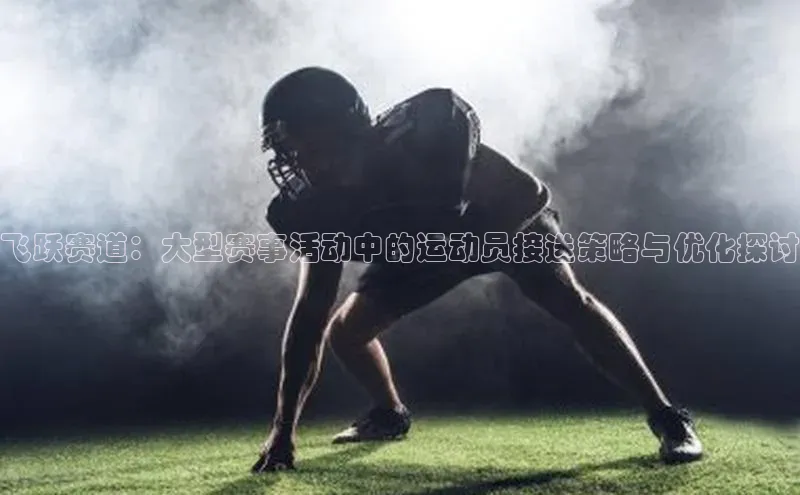 飞跃赛道：大型赛事活动中的运动员接送策略与优化探讨