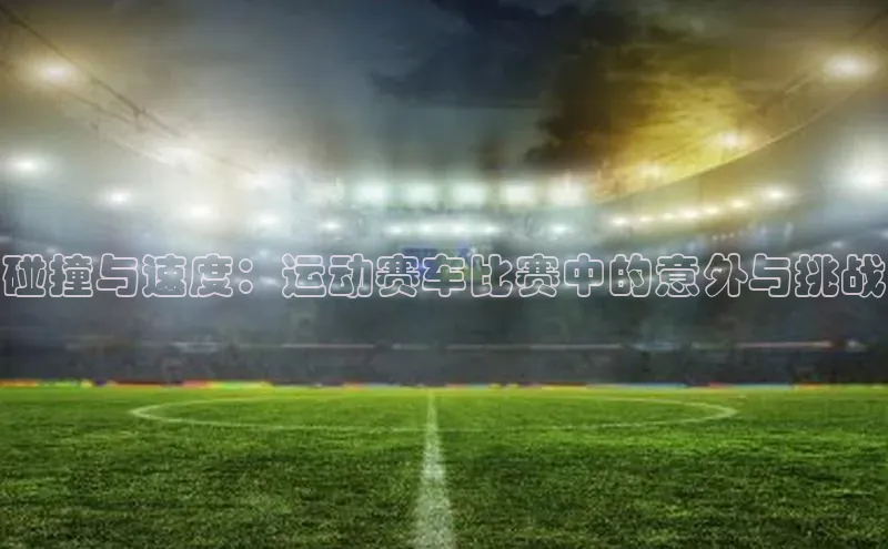 碰撞与速度：运动赛车比赛中的意外与挑战