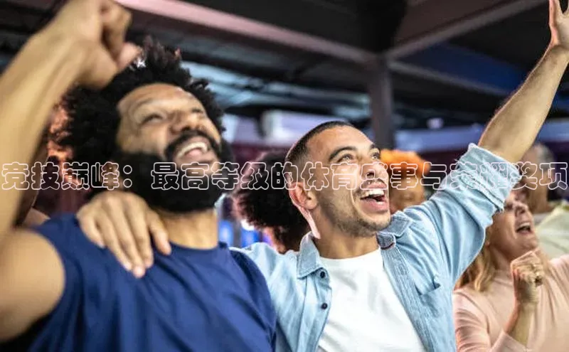 竞技巅峰：最高等级的体育盛事与荣耀奖项