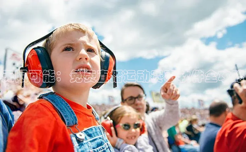 无限可能：免费直播运动赛事软件全攻略