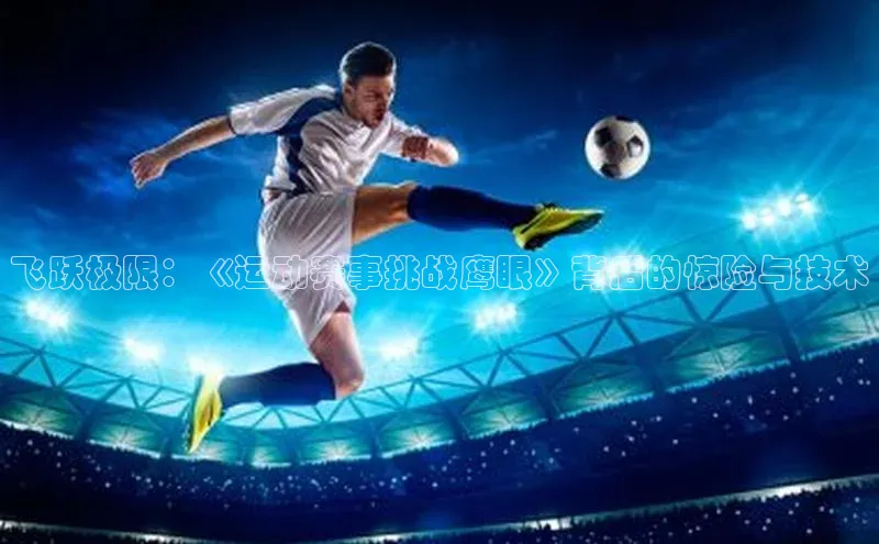 飞跃极限：《运动赛事挑战鹰眼》背后的惊险与技术