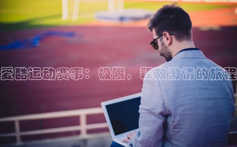 爱酷运动赛事：极限，释放激情的旅程